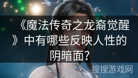 《魔法传奇之龙裔觉醒》中有哪些反映人性的阴暗面？