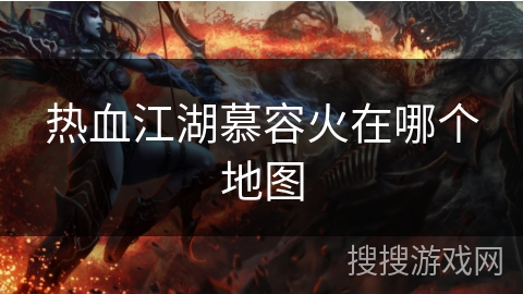热血江湖慕容火在哪个地图