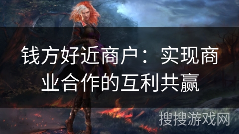 钱方好近商户：实现商业合作的互利共赢