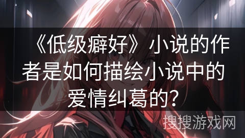 《低级癖好》小说的作者是如何描绘小说中的爱情纠葛的？