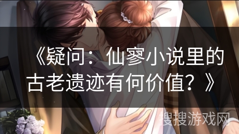 《疑问：仙寥小说里的古老遗迹有何价值？》
