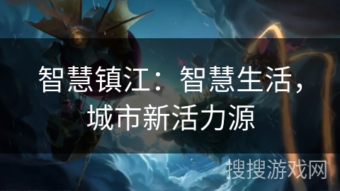 智慧镇江：智慧生活，城市新活力源