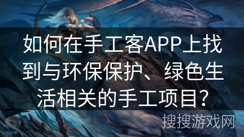 如何在手工客APP上找到与环保保护、绿色生活相关的手工项目？