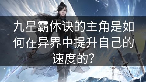 九星霸体诀的主角是如何在异界中提升自己的速度的？