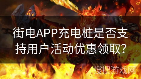 街电APP充电桩是否支持用户活动优惠领取？