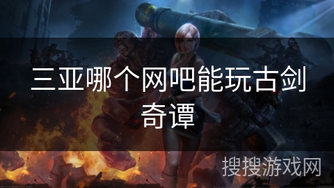 三亚哪个网吧能玩古剑奇谭
