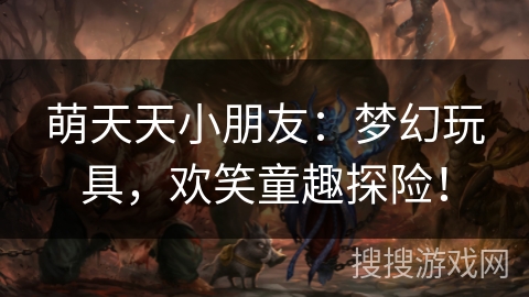 萌天天小朋友：梦幻玩具，欢笑童趣探险！