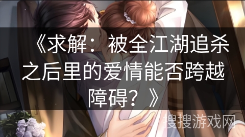 《求解：被全江湖追杀之后里的爱情能否跨越障碍？》