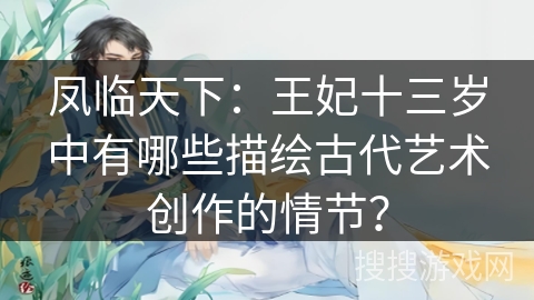 凤临天下：王妃十三岁中有哪些描绘古代艺术创作的情节？