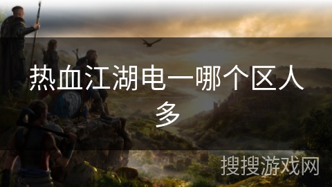 热血江湖电一哪个区人多