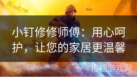 小钉修修师傅：用心呵护，让您的家居更温馨