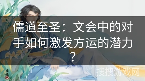 儒道至圣：文会中的对手如何激发方运的潜力？
