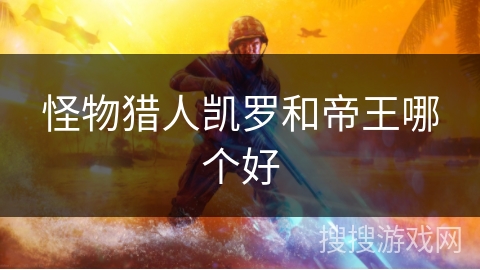 怪物猎人凯罗和帝王哪个好