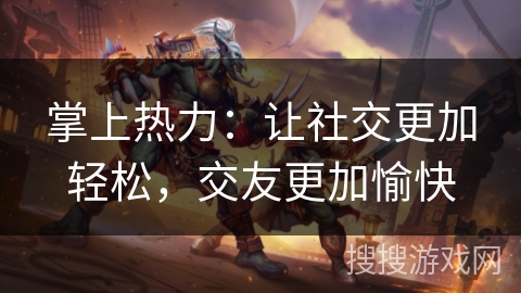 掌上热力：让社交更加轻松，交友更加愉快