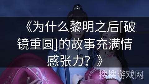 《为什么黎明之后[破镜重圆]的故事充满情感张力？》