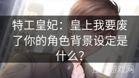 特工皇妃：皇上我要废了你的角色背景设定是什么？