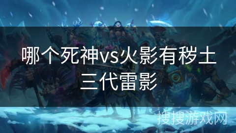 哪个死神vs火影有秽土三代雷影