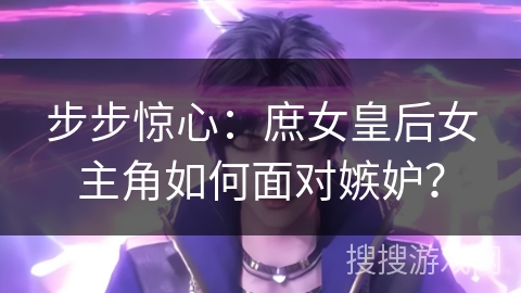 步步惊心：庶女皇后女主角如何面对嫉妒？