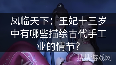 凤临天下：王妃十三岁中有哪些描绘古代手工业的情节？