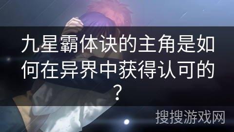 九星霸体诀的主角是如何在异界中获得认可的？