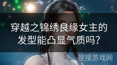 穿越之锦绣良缘女主的发型能凸显气质吗？