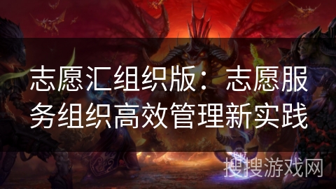 志愿汇组织版：志愿服务组织高效管理新实践