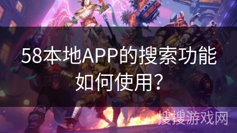 58本地APP的搜索功能如何使用？