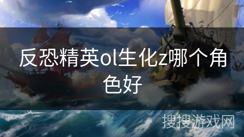 反恐精英ol生化z哪个角色好