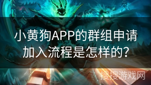 小黄狗APP的群组申请加入流程是怎样的？