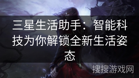 三星生活助手：智能科技为你解锁全新生活姿态