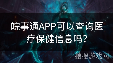 皖事通APP可以查询医疗保健信息吗？