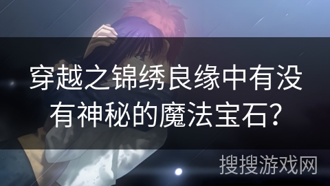 穿越之锦绣良缘中有没有神秘的魔法宝石？