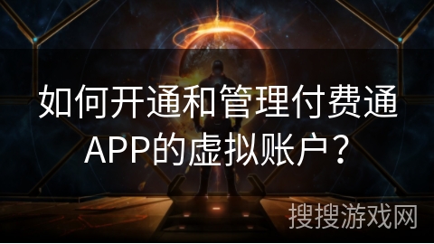 如何开通和管理付费通APP的虚拟账户？