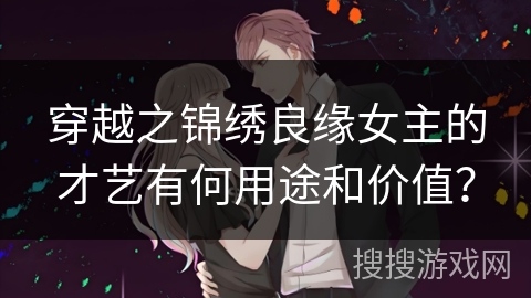 穿越之锦绣良缘女主的才艺有何用途和价值？