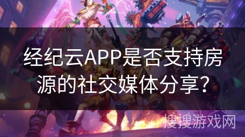 经纪云APP是否支持房源的社交媒体分享？