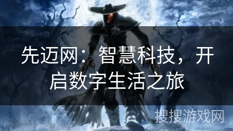 先迈网：智慧科技，开启数字生活之旅
