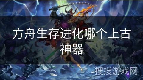 方舟生存进化哪个上古神器