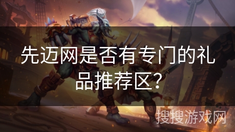 先迈网是否有专门的礼品推荐区？