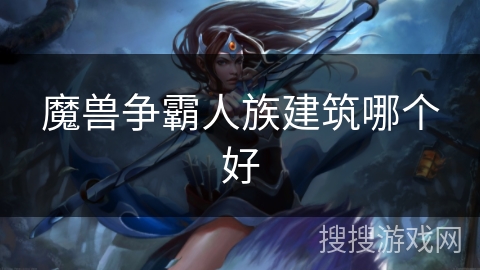 魔兽争霸人族建筑哪个好