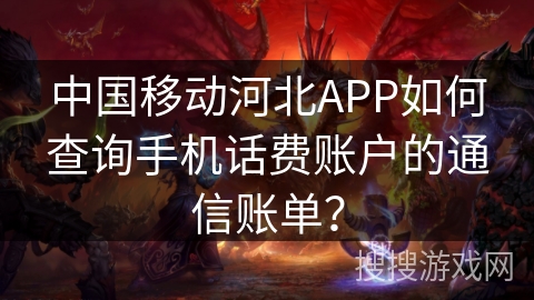 中国移动河北APP如何查询手机话费账户的通信账单？