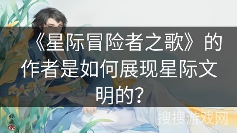 《星际冒险者之歌》的作者是如何展现星际文明的？