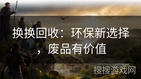 换换回收：环保新选择，废品有价值