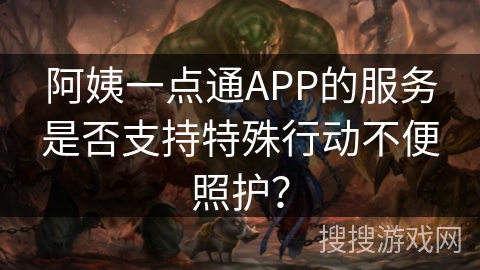 阿姨一点通APP的服务是否支持特殊行动不便照护？