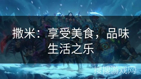 撒米：享受美食，品味生活之乐