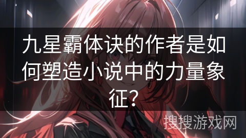 九星霸体诀的作者是如何塑造小说中的力量象征？