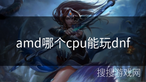 amd哪个cpu能玩dnf