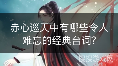 赤心巡天中有哪些令人难忘的经典台词？