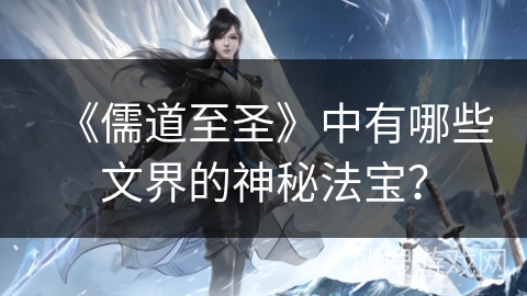 《儒道至圣》中有哪些文界的神秘法宝？