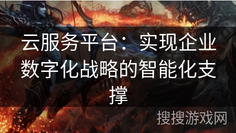 云服务平台：实现企业数字化战略的智能化支撑