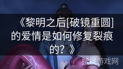 《黎明之后[破镜重圆]的爱情是如何修复裂痕的？》